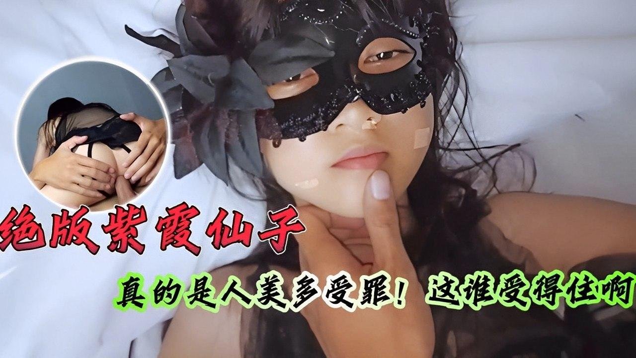绝版紫霞仙子惨遭轮番蹂躏！人美穴嫩呻吟不断，这谁顶得住？
