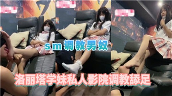 私人影院洛丽塔学妹SM调教：强制男奴舔足侍奉实录