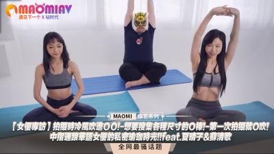 【华语双姝禁忌专访】拍摄间隙冷风直入敏感地带×实测不同尺寸男友×初体验即挑战深喉极限×中指君与夏晴子×苏清歌的湿身双人瑜伽教学