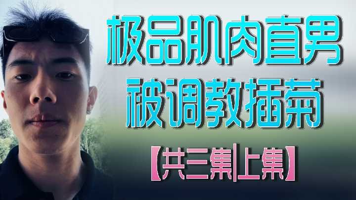 上集：极品肌肉直男遭调教插菊，三集系列激情开启