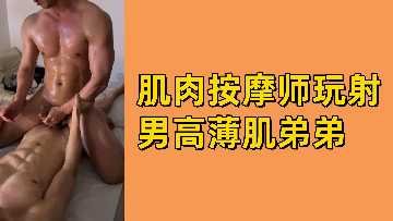 肌肉猛男按摩师激情玩弄薄肌高中弟弟爽快射精