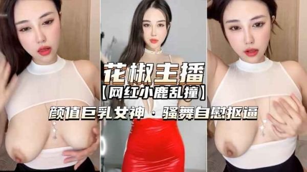 花椒主播小鹿乱撞：巨乳女神热舞自慰高潮诱惑