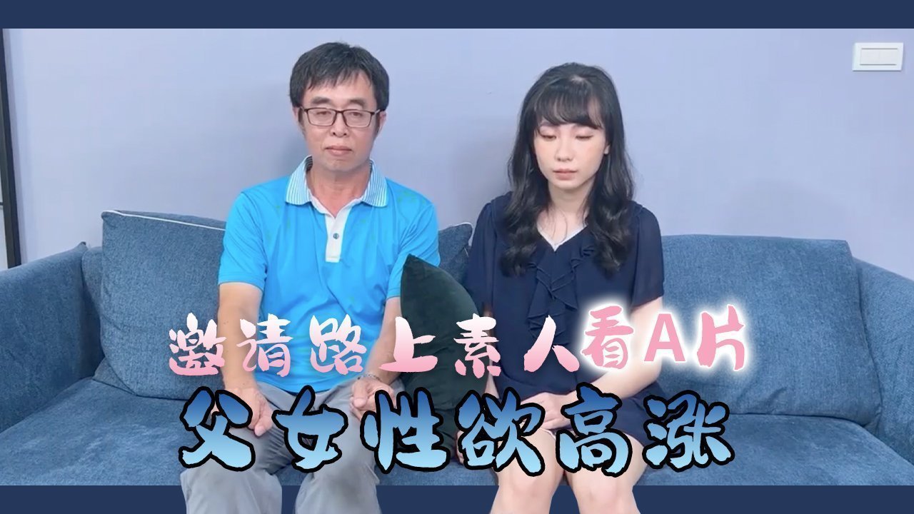 街头素人父女共赏激情片 禁忌对视后意外乱伦 真实偷拍记录欲望失控瞬间