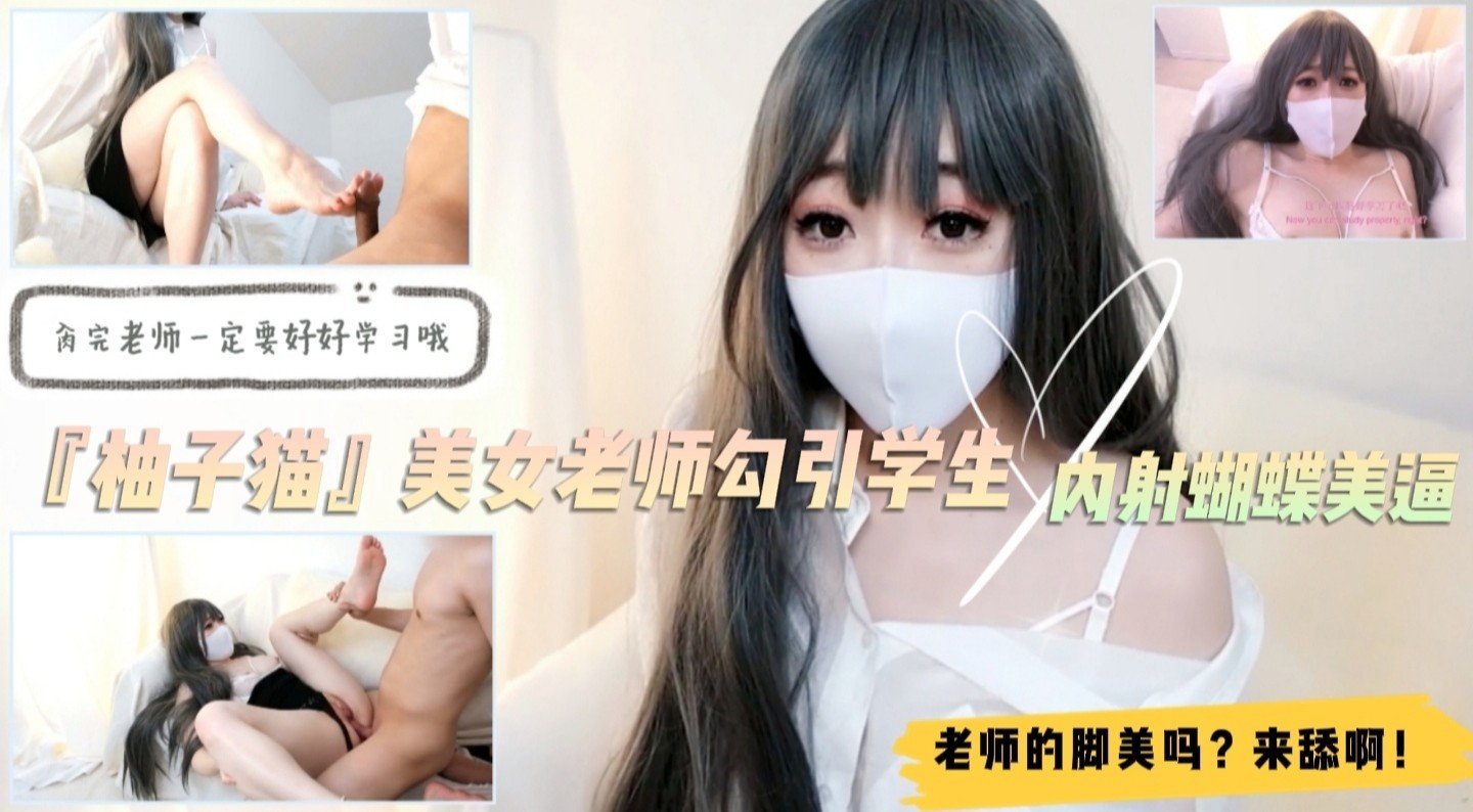 【柚子猫】美艳家教淫语挑逗！舔足交足高潮喷射！学生沦陷蝴蝶嫩穴实录