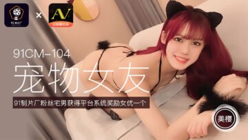 国产AV91CM104美樱の萌宠调教 宠物女友角色扮演逆天侍奉