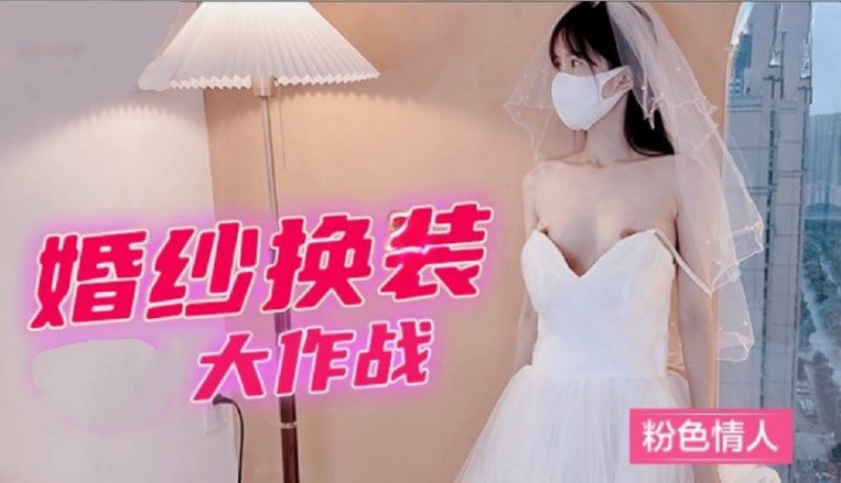 粉嫩新娘真空换装大作战！婚纱遮掩不住下体湿透的诱惑喘息